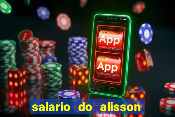 salario do alisson no liverpool